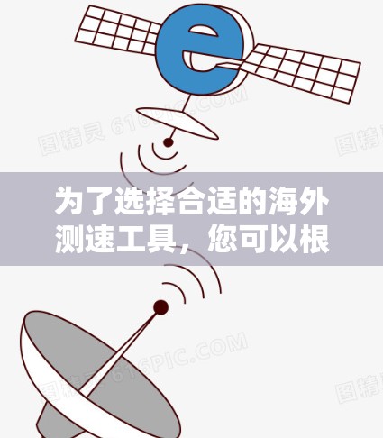 为了选择合适的海外测速工具，您可以根据以下分类和建议来做决策