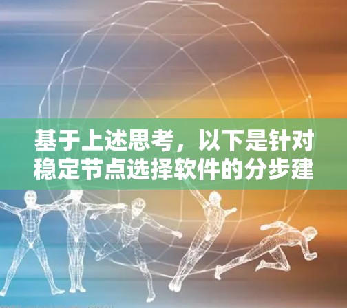 基于上述思考，以下是针对稳定节点选择软件的分步建议