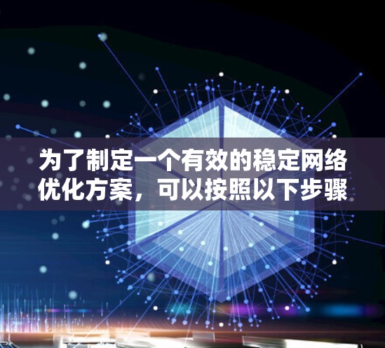 为了制定一个有效的稳定网络优化方案，可以按照以下步骤进行