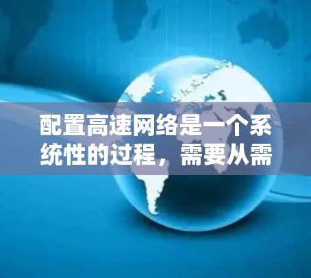 配置高速网络是一个系统性的过程，需要从需求分析、技术选择、配置实现到优化和测试等多个方面进行。以下是一个清晰的步骤指南，帮助您逐步完成高速网络的配置