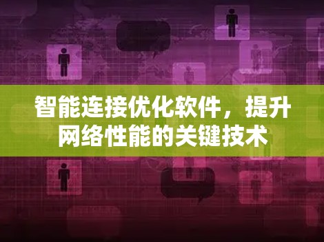 智能连接优化软件，提升网络性能的关键技术
