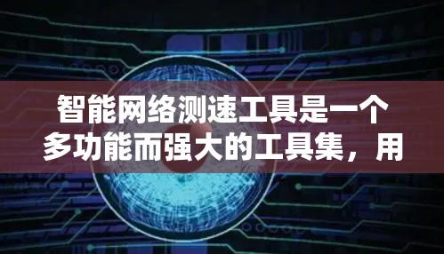 智能网络测速工具是一个多功能而强大的工具集，用于测试和分析网络性能。以下是对这些工具的分类及其应用场景的总结