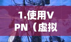 1.使用VPN（虚拟专用网络）