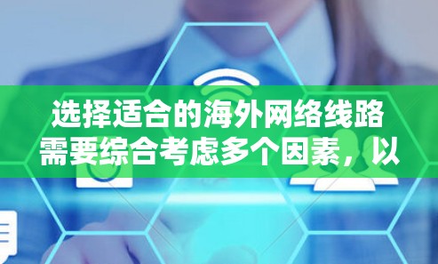 选择适合的海外网络线路需要综合考虑多个因素，以下是一个有条理的选择指南