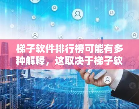 梯子软件排行榜可能有多种解释，这取决于梯子软件具体指的是什么。如果你指的是某个特定软件工具或平台的排行榜，以下是一些可能的解释和思路