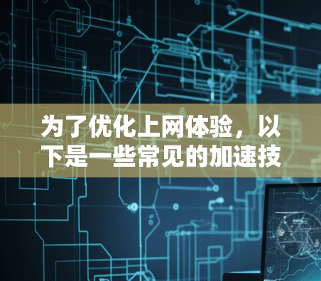 为了优化上网体验，以下是一些常见的加速技术及其应用方法，帮助您提升浏览速度和效率
