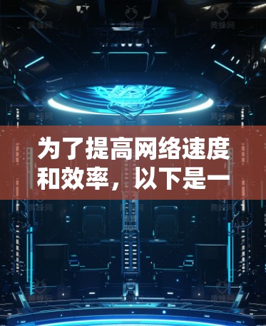 为了提高网络速度和效率，以下是一些经过整理的网络加速工具和方法，帮助您优化浏览体验