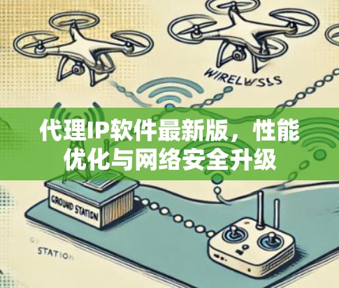 代理IP软件最新版，性能优化与网络安全升级