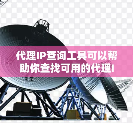 代理IP查询工具可以帮助你查找可用的代理IP地址，这些IP地址通常用于匿名浏览、网络测试或防止被跟踪。以下是一些常用的代理IP查询工具和方法