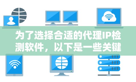为了选择合适的代理IP检测软件，以下是一些关键点和推荐