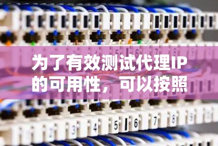 为了有效测试代理IP的可用性，可以按照以下步骤进行