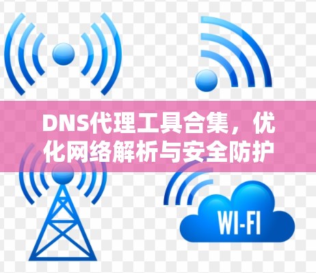 DNS代理工具合集，优化网络解析与安全防护