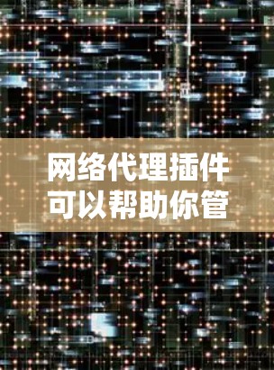 网络代理插件可以帮助你管理网络流量、保护隐私、优化网络性能等。以下是一些常见的网络代理插件推荐，涵盖了不同的功能和使用场景