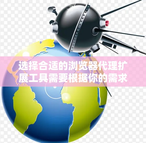 选择合适的浏览器代理扩展工具需要根据你的需求和场景。以下是对不同工具的分析和建议