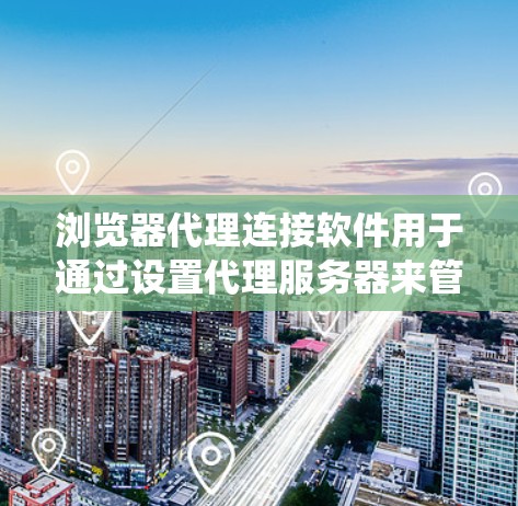 浏览器代理连接软件用于通过设置代理服务器来管理网络连接，提供匿名性和隐私保护，同时绕过某些网络限制。以下是对这些软件的详细分析