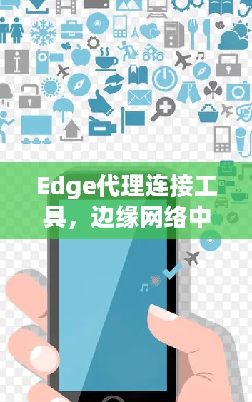 Edge代理连接工具，边缘网络中的智能化解决方案