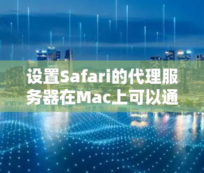 设置Safari的代理服务器在Mac上可以通过以下步骤完成