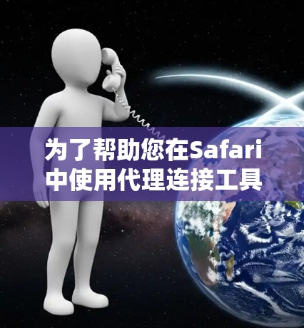 为了帮助您在Safari中使用代理连接工具，以下是详细的步骤和工具建议