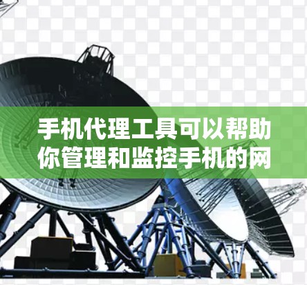 手机代理工具可以帮助你管理和监控手机的网络流量、应用使用情况以及其他相关信息。以下是一些常见的手机代理工具及其下载方式和使用方法