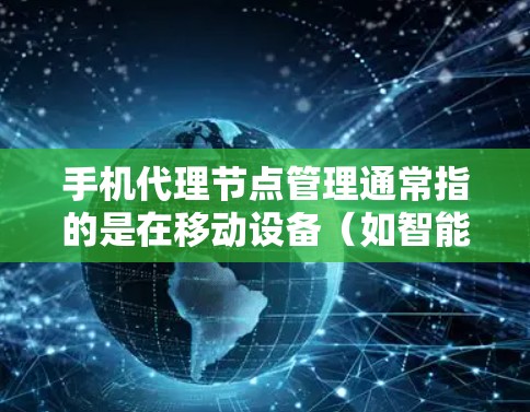 手机代理节点管理通常指的是在移动设备（如智能手机）上配置和管理一个代理节点，这样可以控制和监控网络流量，通常用于优化数据传输、安全防护或隐私保护等目的