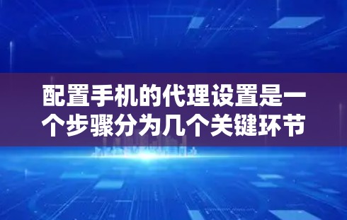 配置手机的代理设置是一个步骤分为几个关键环节的过程。以下是按照逻辑顺序进行的详细指南