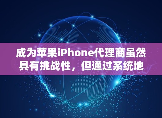 成为苹果iPhone代理商虽然具有挑战性，但通过系统地规划和执行以下步骤，可以有效地实现目标。以下是详细的分步指南