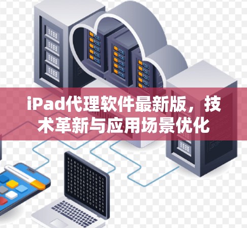 iPad代理软件最新版，技术革新与应用场景优化