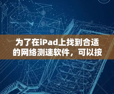 为了在iPad上找到合适的网络测速软件，可以按照以下步骤进行