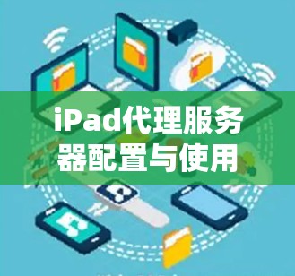 iPad代理服务器配置与使用指南