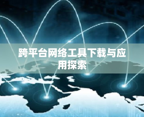 跨平台网络工具下载与应用探索