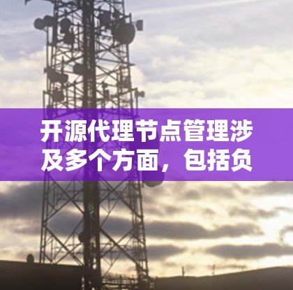 开源代理节点管理涉及多个方面，包括负载均衡、内容分发、数据加速、智能路由等。以下是一些常用的开源工具和技术，以及如何管理这些代理节点的步骤