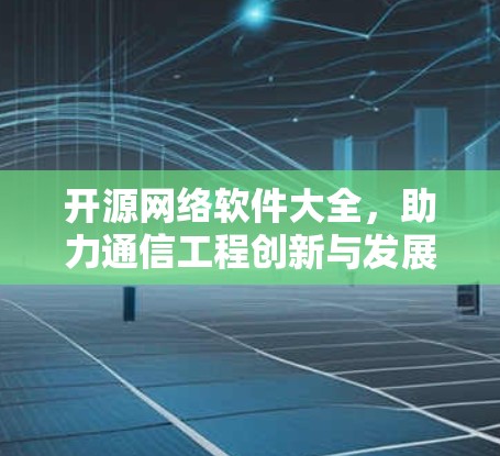 开源网络软件大全，助力通信工程创新与发展