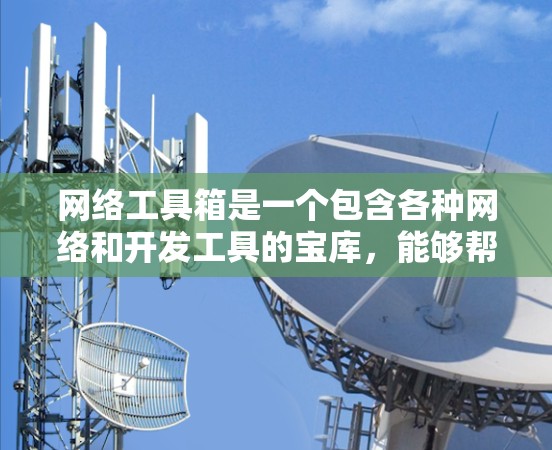 网络工具箱是一个包含各种网络和开发工具的宝库，能够帮助用户完成多种任务。以下是根据不同需求和场景的工具推荐