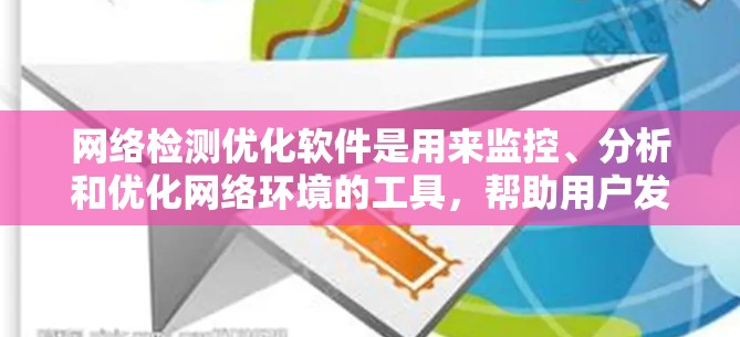 网络检测优化软件是用来监控、分析和优化网络环境的工具，帮助用户发现网络问题、调优网络性能并提高网络稳定性和速度。以下是一些常用的网络检测优化软件和工具