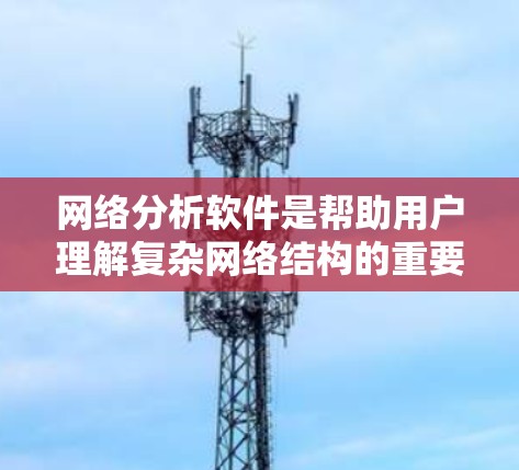 网络分析软件是帮助用户理解复杂网络结构的重要工具。根据不同需求和技能水平，选择合适的软件至关重要。以下是针对不同需求和技能水平的网络分析软件推荐