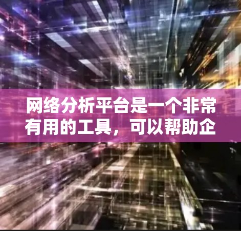 网络分析平台是一个非常有用的工具，可以帮助企业、品牌和市场部门更好地了解市场动态、竞争对手情况以及品牌影响力。以下是一些推荐的网络分析平台，涵盖了各类需求