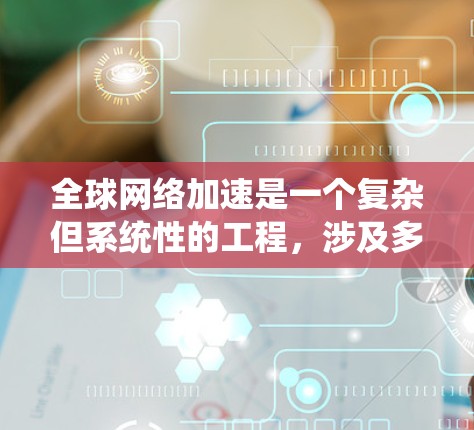 全球网络加速是一个复杂但系统性的工程，涉及多个网络配置和策略的调整。以下是一个分步骤的指南，帮助您有效实施全球网络加速