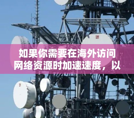 如果你需要在海外访问网络资源时加速速度，以下是一些推荐的网络加速软件和工具，帮助你更好地连接到国际服务器或网络