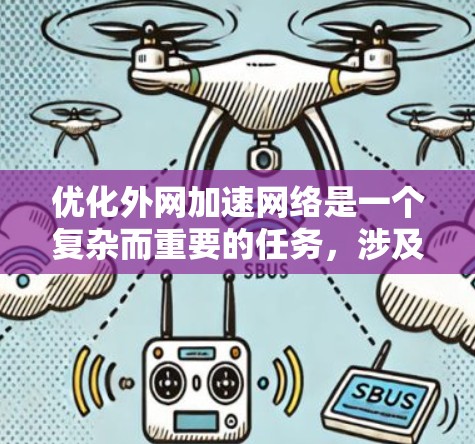 优化外网加速网络是一个复杂而重要的任务，涉及多个方面的考虑和实施。以下是一个有条理的步骤指南，帮助您有效地优化外网加速网络