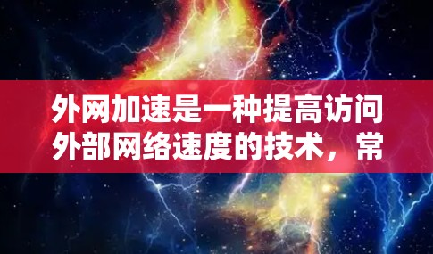 外网加速是一种提高访问外部网络速度的技术，常用于优化延迟或带宽受限环境。以下是使用外网加速的分步教程