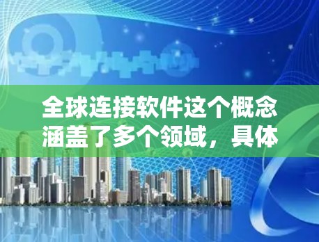 全球连接软件这个概念涵盖了多个领域，具体取决于你的需求。以下是一些可能的解释和相关软件推荐