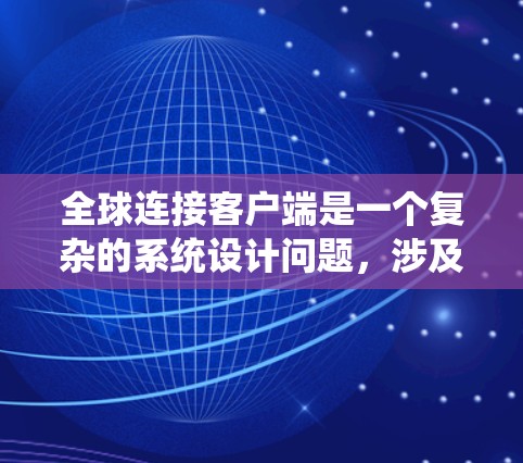 全球连接客户端是一个复杂的系统设计问题，涉及技术实现、数据管理、性能优化、用户体验、安全可靠性以及成本控制等多个方面。以下是解决这个问题的分步指南