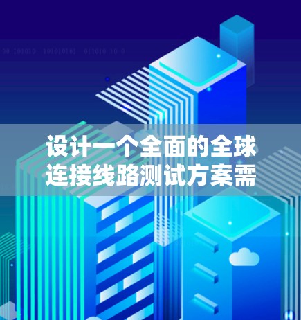 设计一个全面的全球连接线路测试方案需要考虑多个方面，确保测试的全面性和有效性。以下是该方案的详细步骤和建议
