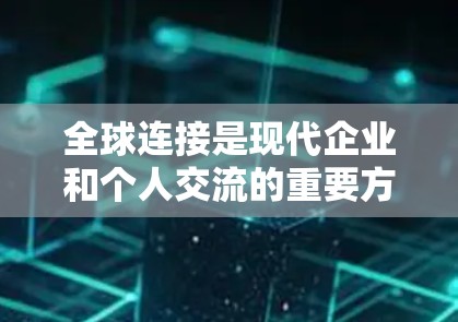 全球连接是现代企业和个人交流的重要方式，随着技术的发展，越来越多种工具可以帮助我们跨越地理和时区的限制。以下是一些推荐的全球连接软件，涵盖了云协作、视频会议、项目管理、翻译、数据分析等多个方面