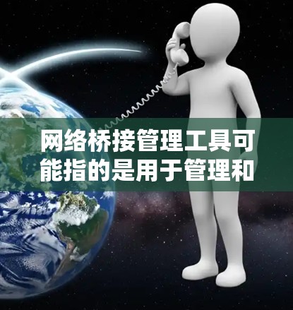 网络桥接管理工具可能指的是用于管理和配置网络桥接（即在虚拟化环境中连接虚拟机或容器之间的网络连接）的工具。以下是一些常用的网络桥接管理工具和相关解决方案