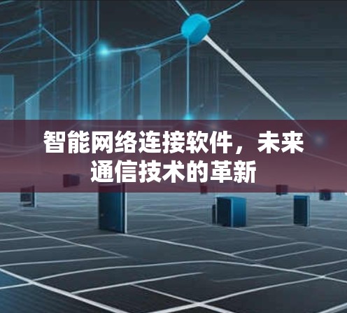 智能网络连接软件，未来通信技术的革新