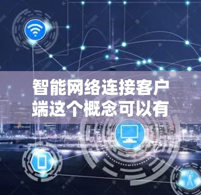 智能网络连接客户端这个概念可以有多种理解，具体取决于上下文。以下是一些可能的解释和应用领域