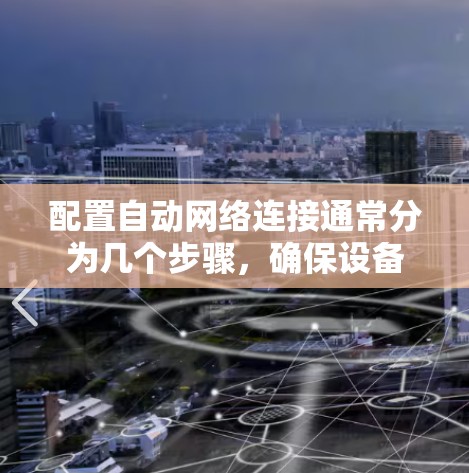 配置自动网络连接通常分为几个步骤，确保设备能够自动获取IP地址和网络配置。以下是详细的步骤指南