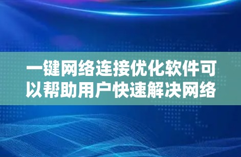 一键网络连接优化软件可以帮助用户快速解决网络不稳定、速度慢等问题，提升网络连接质量。以下是实现这一功能的主要步骤和技术