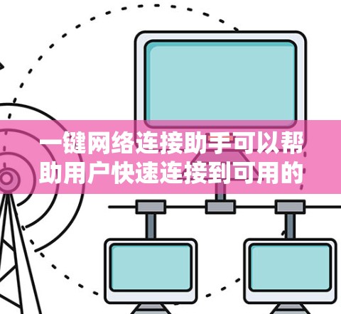 一键网络连接助手可以帮助用户快速连接到可用的网络，自动配置网络设置，并解决常见的网络问题。以下是实现这一功能的步骤和方法